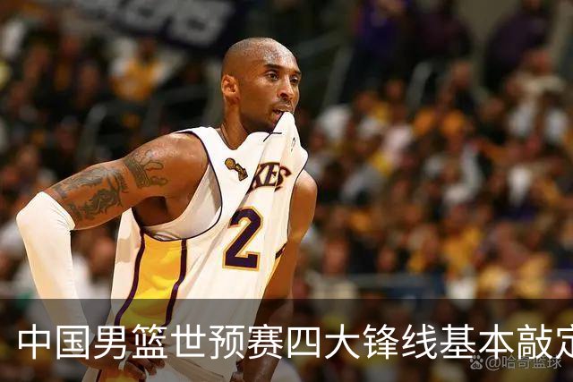 中国男篮世预赛四大锋线基本敲定！崔永熙搭档最强四号位，冠军前锋获重用
