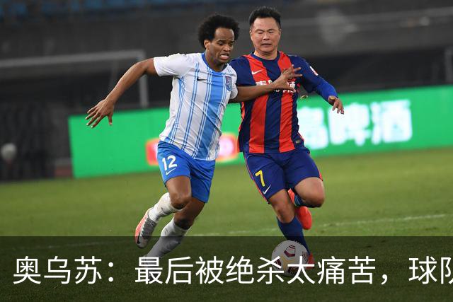 奥乌苏：最后被绝杀太痛苦，球队已经表现得很好了