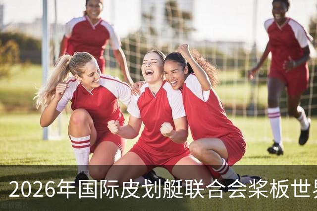 2026年国际皮划艇联合会桨板世界杯（中国苏州）金秋起桨